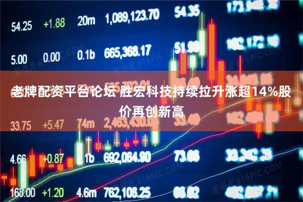 老牌配资平台论坛 胜宏科技持续拉升涨超14%股价再创新高