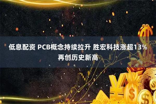 低息配资 PCB概念持续拉升 胜宏科技涨超13%再创历史新高