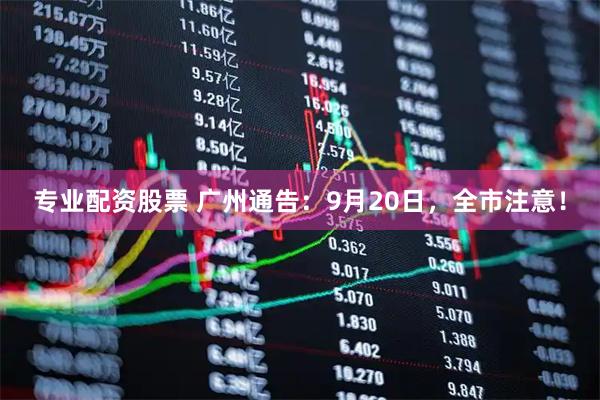 专业配资股票 广州通告：9月20日，全市注意！
