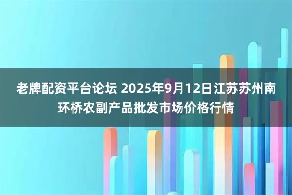 老牌配资平台论坛 2025年9月12日江苏苏州南环桥农副产品批发市场价格行情