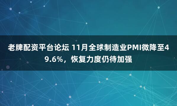 老牌配资平台论坛 11月全球制造业PMI微降至49.6%，恢复力度仍待加强