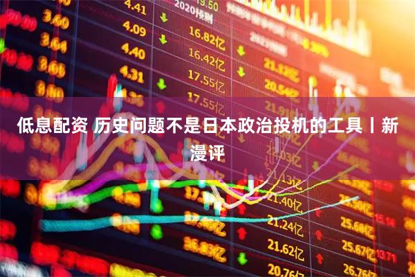 低息配资 历史问题不是日本政治投机的工具丨新漫评