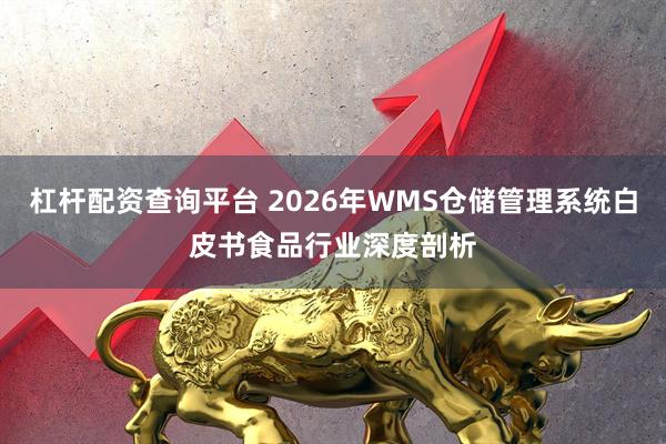 杠杆配资查询平台 2026年WMS仓储管理系统白皮书食品行业深度剖析