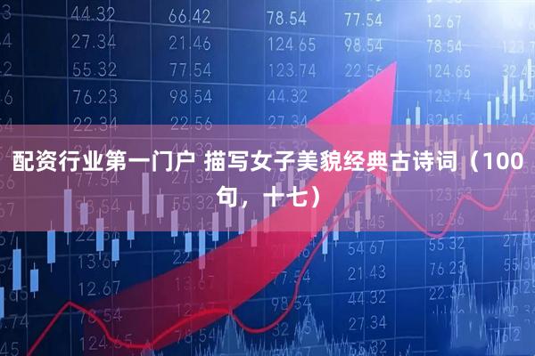 配资行业第一门户 描写女子美貌经典古诗词（100句，十七）