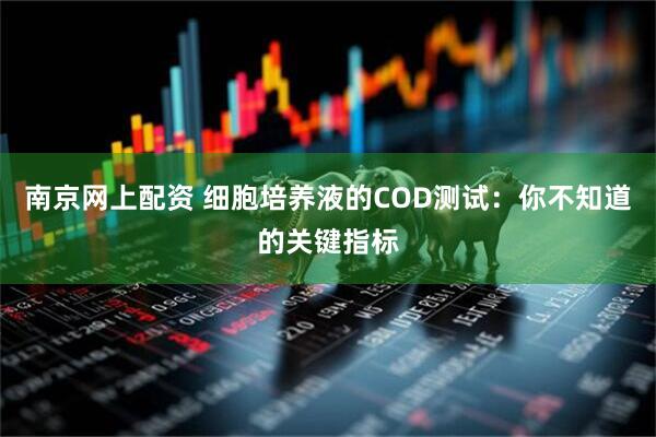 南京网上配资 细胞培养液的COD测试：你不知道的关键指标