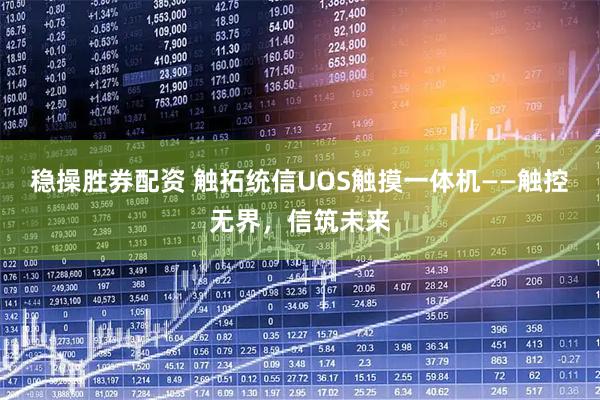 稳操胜券配资 触拓统信UOS触摸一体机——触控无界，信筑未来