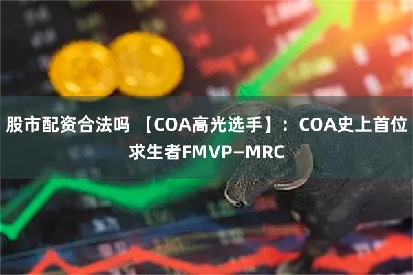 股市配资合法吗 【COA高光选手】：COA史上首位求生者FMVP—MRC