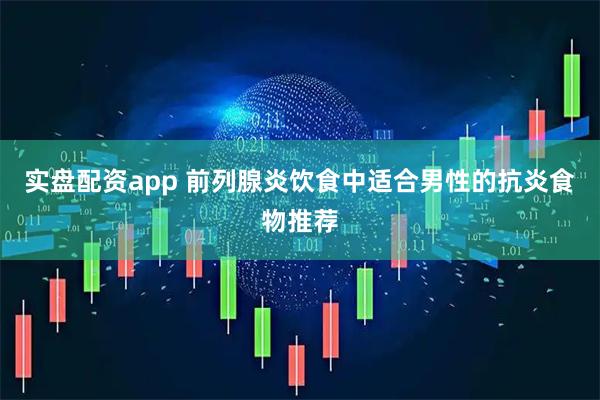 实盘配资app 前列腺炎饮食中适合男性的抗炎食物推荐